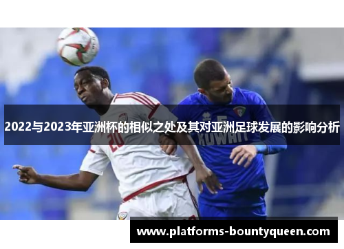 2022与2023年亚洲杯的相似之处及其对亚洲足球发展的影响分析 2022与2023年亚洲杯的相似之处及其对亚洲足球发展的影响分析