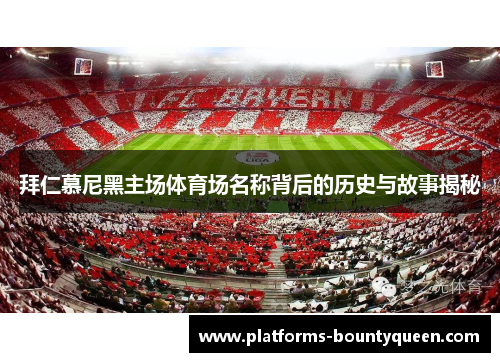 拜仁慕尼黑主场体育场名称背后的历史与故事揭秘
