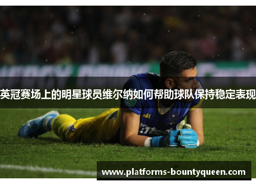 英冠赛场上的明星球员维尔纳如何帮助球队保持稳定表现