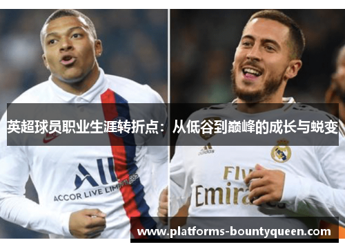 英超球员职业生涯转折点:从低谷到巅峰的成长与蜕变 英超球员职业生涯转折点:从低谷到巅峰的成长与蜕变