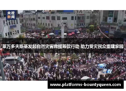 莱万多夫斯基发起自然灾害救援筹款行动 助力受灾民众重建家园 莱万多夫斯基发起自然灾害救援筹款行动 助力受灾民众重建家园