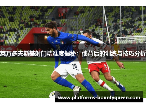 莱万多夫斯基射门精准度揭秘:他背后的训练与技巧分析 莱万多夫斯基射门精准度揭秘:他背后的训练与技巧分析