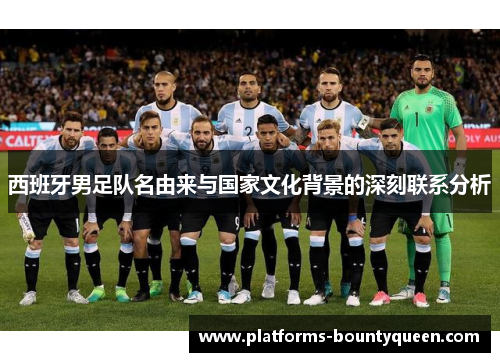 西班牙男足队名由来与国家文化背景的深刻联系分析 西班牙男足队名由来与国家文化背景的深刻联系分析