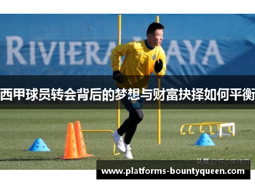 西甲球员转会背后的梦想与财富抉择如何平衡 西甲球员转会背后的梦想与财富抉择如何平衡