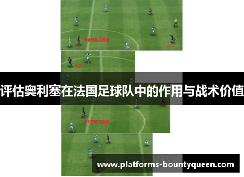 评估奥利塞在法国足球队中的作用与战术价值 评估奥利塞在法国足球队中的作用与战术价值