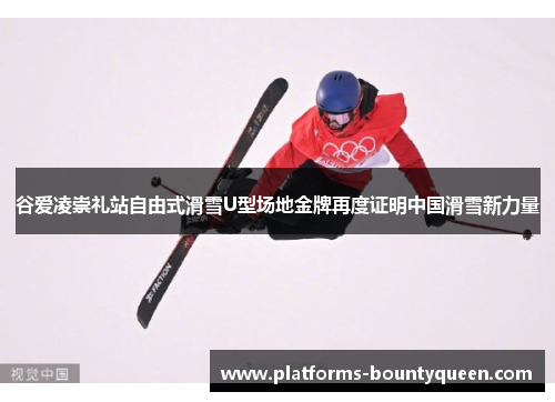 谷爱凌崇礼站自由式滑雪U型场地金牌再度证明中国滑雪新力量