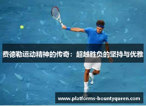 费德勒运动精神的传奇：超越胜负的坚持与优雅