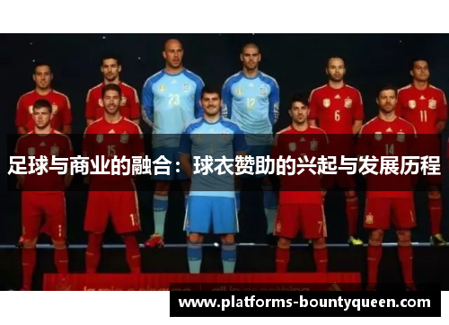 足球与商业的融合:球衣赞助的兴起与发展历程 足球与商业的融合:球衣赞助的兴起与发展历程