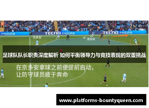 足球队队长职责深度解析 如何平衡领导力与竞技表现的双重挑战 足球队队长职责深度解析 如何平衡领导力与竞技表现的双重挑战