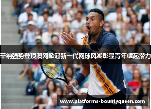 辛纳强势登顶澳网掀起新一代网球风潮彰显青年崛起潜力