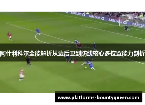 阿什利科尔全能解析从边后卫到防线核心多位置能力剖析