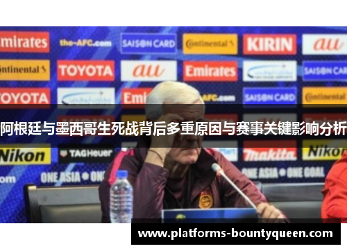 阿根廷与墨西哥生死战背后多重原因与赛事关键影响分析 阿根廷与墨西哥生死战背后多重原因与赛事关键影响分析