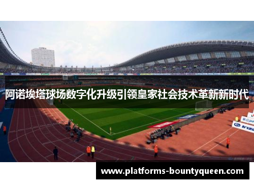 阿诺埃塔球场数字化升级引领皇家社会技术革新新时代