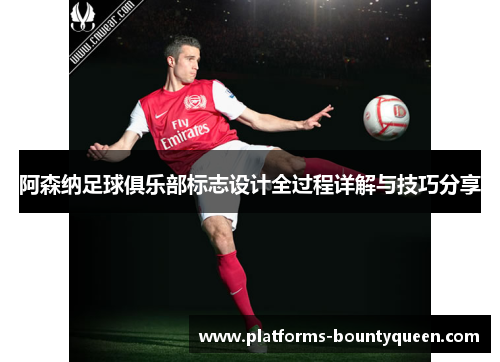 阿森纳足球俱乐部标志设计全过程详解与技巧分享 阿森纳足球俱乐部标志设计全过程详解与技巧分享
