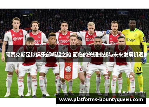 阿贾克斯足球俱乐部崛起之路 面临的关键挑战与未来发展机遇