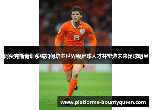 阿贾克斯青训系统如何培养世界级足球人才并塑造未来足球明星