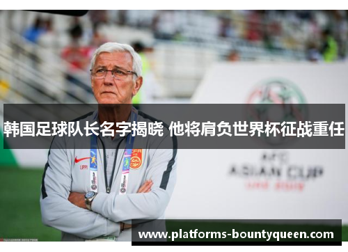 韩国足球队长名字揭晓 他将肩负世界杯征战重任 韩国足球队长名字揭晓 他将肩负世界杯征战重任