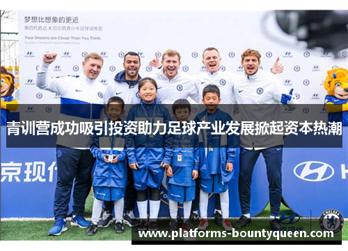 青训营成功吸引投资助力足球产业发展掀起资本热潮