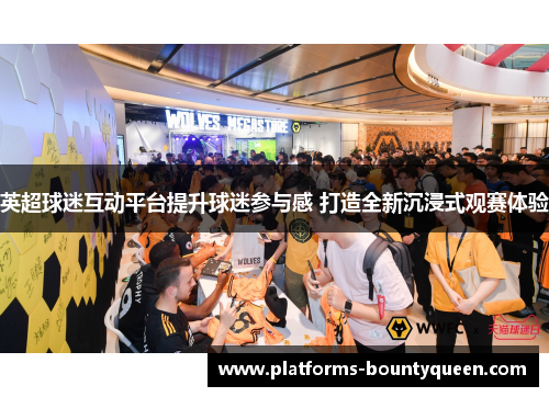 英超球迷互动平台提升球迷参与感 打造全新沉浸式观赛体验