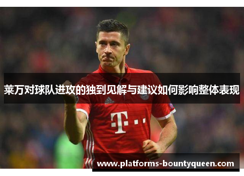 莱万对球队进攻的独到见解与建议如何影响整体表现