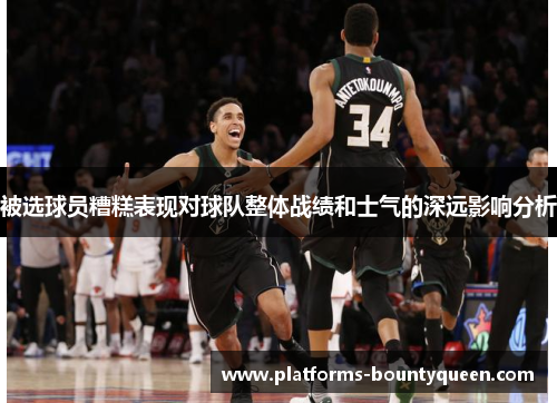 被选球员糟糕表现对球队整体战绩和士气的深远影响分析 被选球员糟糕表现对球队整体战绩和士气的深远影响分析