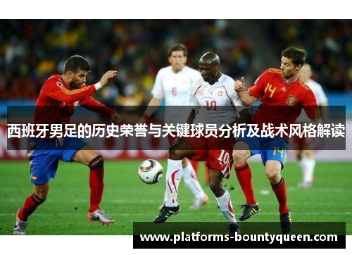 西班牙男足的历史荣誉与关键球员分析及战术风格解读 西班牙男足的历史荣誉与关键球员分析及战术风格解读