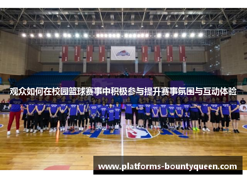 观众如何在校园篮球赛事中积极参与提升赛事氛围与互动体验 观众如何在校园篮球赛事中积极参与提升赛事氛围与互动体验