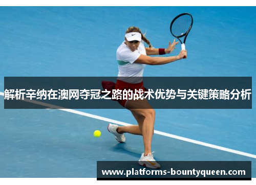 解析辛纳在澳网夺冠之路的战术优势与关键策略分析