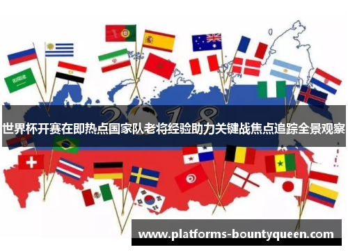 世界杯开赛在即热点国家队老将经验助力关键战焦点追踪全景观察 世界杯开赛在即热点国家队老将经验助力关键战焦点追踪全景观察