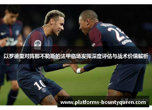 以罗德里对阵那不勒斯的法甲临场发挥深度评估与战术价值解析