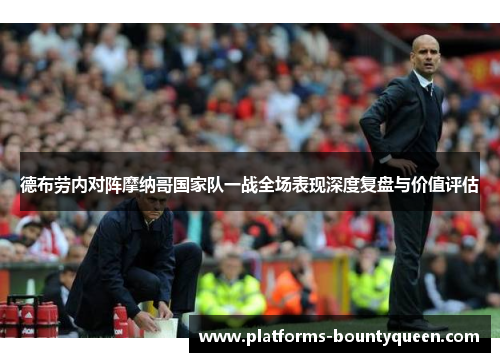 德布劳内对阵摩纳哥国家队一战全场表现深度复盘与价值评估