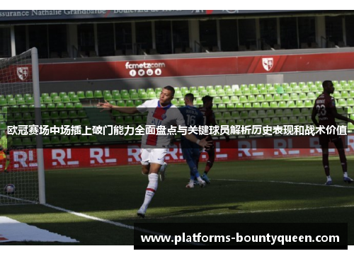 欧冠赛场中场插上破门能力全面盘点与关键球员解析历史表现和战术价值 欧冠赛场中场插上破门能力全面盘点与关键球员解析历史表现和战术价值