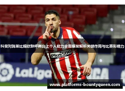 科曼对阵莱比锡欧联杯舞台上个人能力全面爆发解析关键作用与比赛影响力 科曼对阵莱比锡欧联杯舞台上个人能力全面爆发解析关键作用与比赛影响力