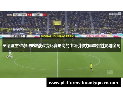 罗德里主宰德甲关键战改变比赛走向的中场引擎力量决定性影响全局
