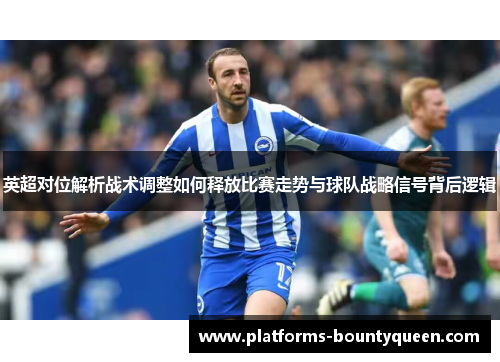 英超对位解析战术调整如何释放比赛走势与球队战略信号背后逻辑