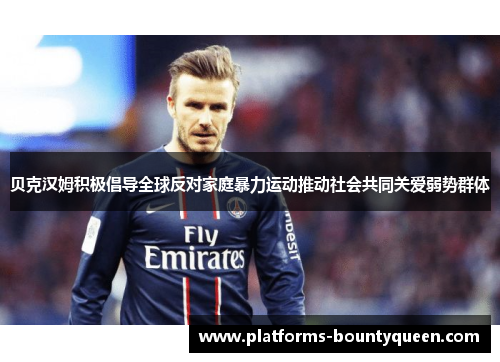 贝克汉姆积极倡导全球反对家庭暴力运动推动社会共同关爱弱势群体 贝克汉姆积极倡导全球反对家庭暴力运动推动社会共同关爱弱势群体