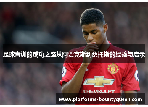 足球青训的成功之路从阿贾克斯到桑托斯的经验与启示 足球青训的成功之路从阿贾克斯到桑托斯的经验与启示