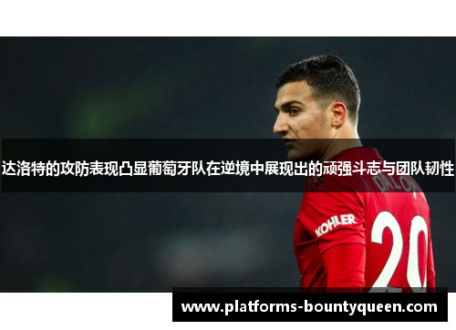 达洛特的攻防表现凸显葡萄牙队在逆境中展现出的顽强斗志与团队韧性