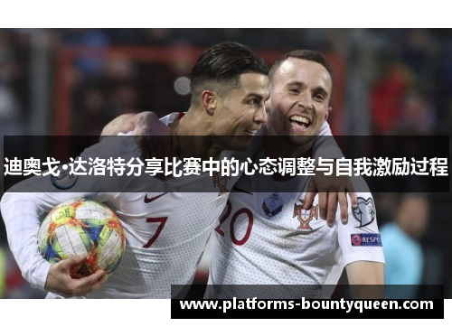 迪奥戈·达洛特分享比赛中的心态调整与自我激励过程