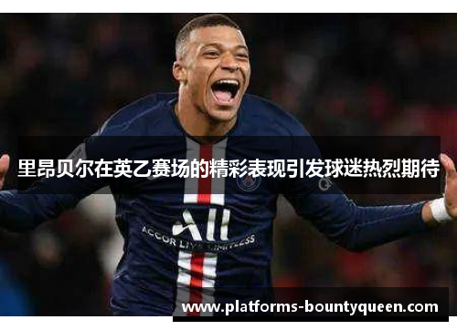 里昂贝尔在英乙赛场的精彩表现引发球迷热烈期待 里昂贝尔在英乙赛场的精彩表现引发球迷热烈期待