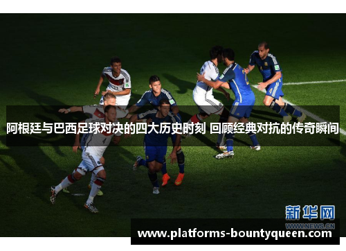 阿根廷与巴西足球对决的四大历史时刻 回顾经典对抗的传奇瞬间 阿根廷与巴西足球对决的四大历史时刻 回顾经典对抗的传奇瞬间