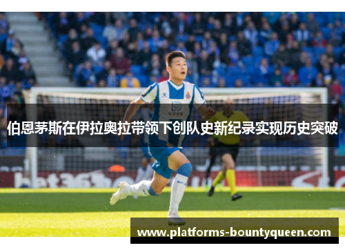 伯恩茅斯在伊拉奥拉带领下创队史新纪录实现历史突破