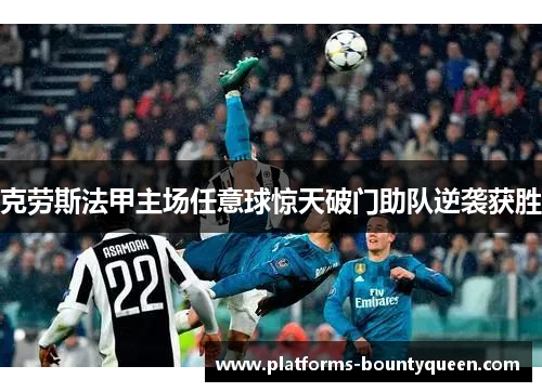 克劳斯法甲主场任意球惊天破门助队逆袭获胜 克劳斯法甲主场任意球惊天破门助队逆袭获胜