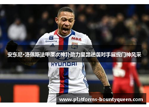安东尼·洛佩斯法甲屡次神扑助力里昂逆袭对手展现门神风采