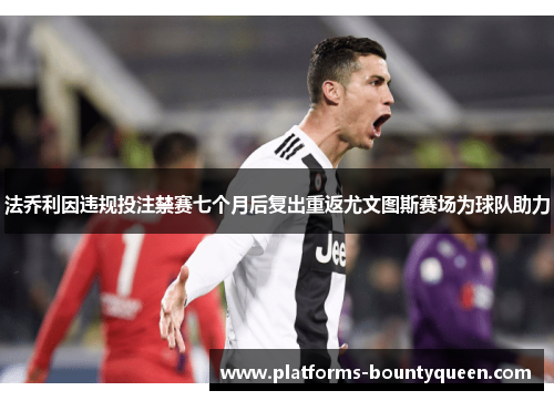 法乔利因违规投注禁赛七个月后复出重返尤文图斯赛场为球队助力