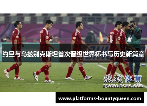 约旦与乌兹别克斯坦首次晋级世界杯书写历史新篇章