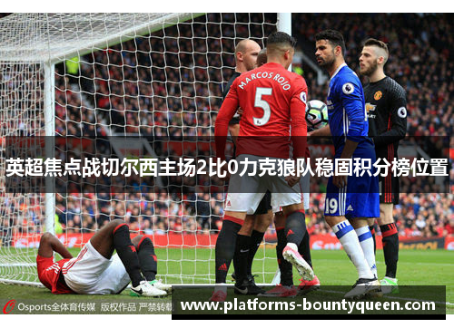 英超焦点战切尔西主场2比0力克狼队稳固积分榜位置