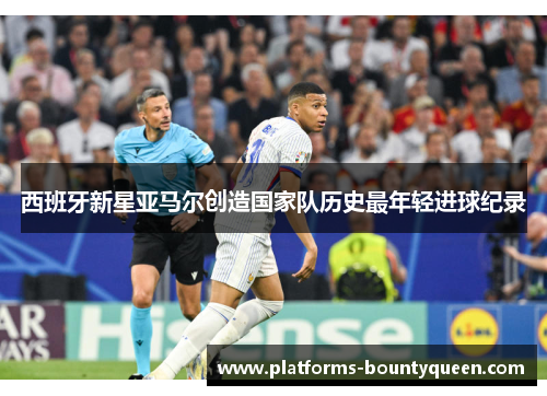 西班牙新星亚马尔创造国家队历史最年轻进球纪录 西班牙新星亚马尔创造国家队历史最年轻进球纪录