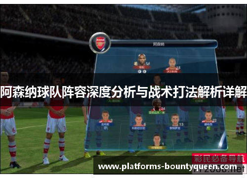 阿森纳球队阵容深度分析与战术打法解析详解 阿森纳球队阵容深度分析与战术打法解析详解