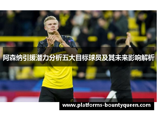 阿森纳引援潜力分析五大目标球员及其未来影响解析